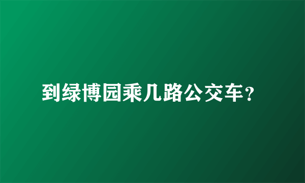 到绿博园乘几路公交车？