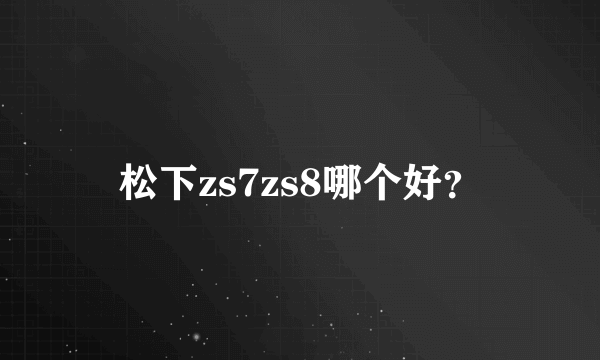 松下zs7zs8哪个好？