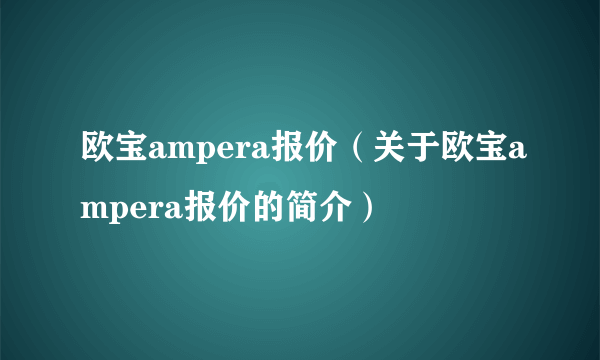 欧宝ampera报价（关于欧宝ampera报价的简介）