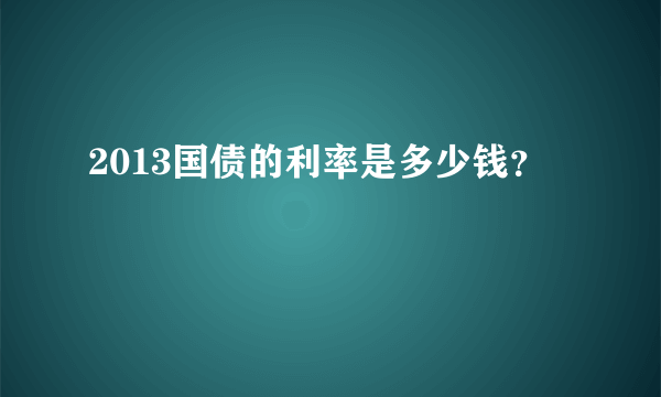 2013国债的利率是多少钱？