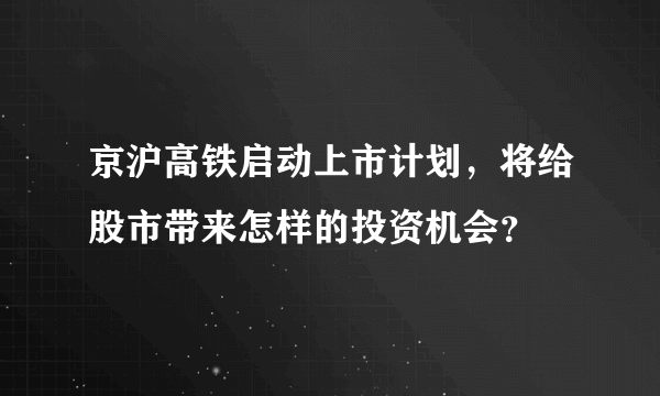 京沪高铁启动上市计划，将给股市带来怎样的投资机会？