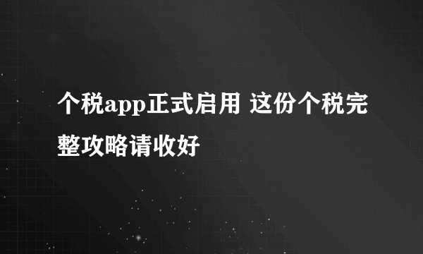 个税app正式启用 这份个税完整攻略请收好