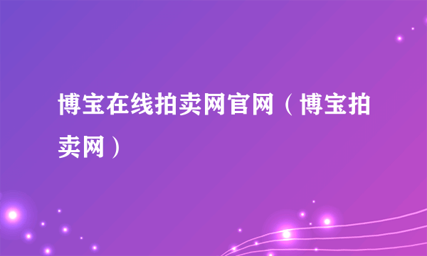 博宝在线拍卖网官网（博宝拍卖网）