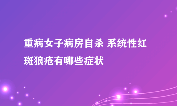 重病女子病房自杀 系统性红斑狼疮有哪些症状