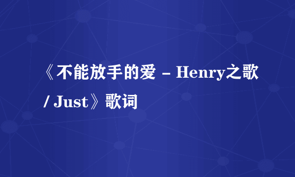 《不能放手的爱 - Henry之歌 / Just》歌词