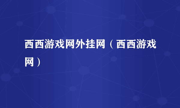 西西游戏网外挂网（西西游戏网）