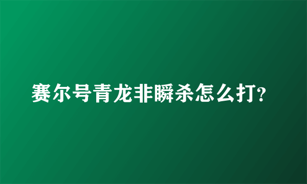 赛尔号青龙非瞬杀怎么打？