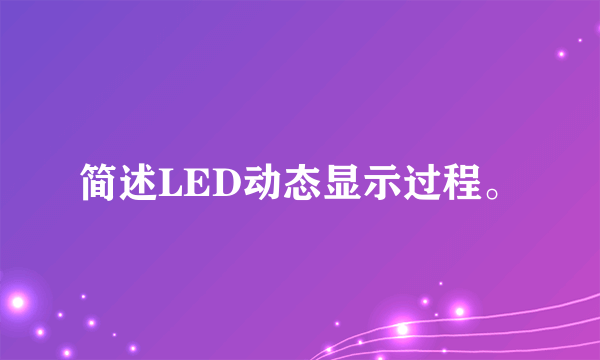 简述LED动态显示过程。