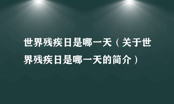 世界残疾日是哪一天（关于世界残疾日是哪一天的简介）