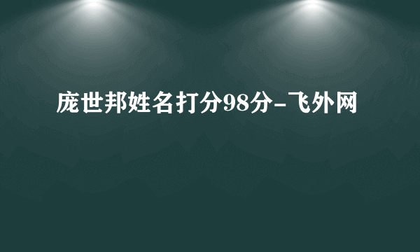 庞世邦姓名打分98分-飞外网