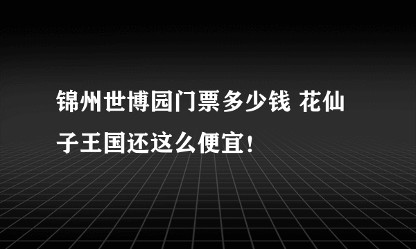 锦州世博园门票多少钱 花仙子王国还这么便宜！