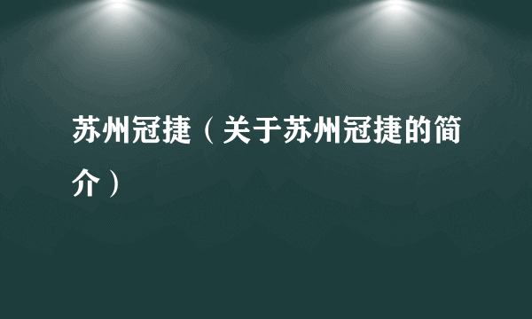 苏州冠捷（关于苏州冠捷的简介）