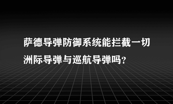 萨德导弹防御系统能拦截一切洲际导弹与巡航导弹吗？