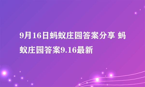 9月16日蚂蚁庄园答案分享 蚂蚁庄园答案9.16最新