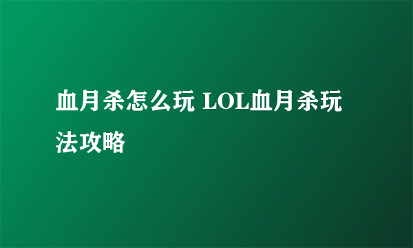 血月杀怎么玩 LOL血月杀玩法攻略