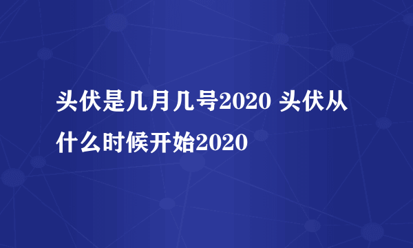 头伏是几月几号2020 头伏从什么时候开始2020