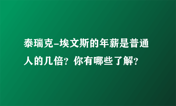 泰瑞克-埃文斯的年薪是普通人的几倍？你有哪些了解？