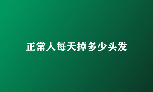 正常人每天掉多少头发