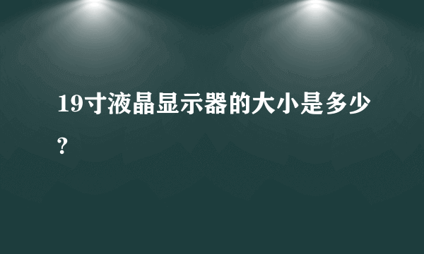 19寸液晶显示器的大小是多少?