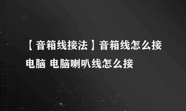 【音箱线接法】音箱线怎么接电脑 电脑喇叭线怎么接