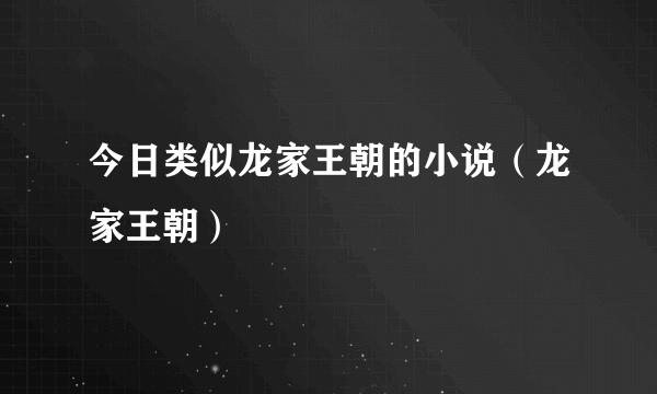 今日类似龙家王朝的小说（龙家王朝）