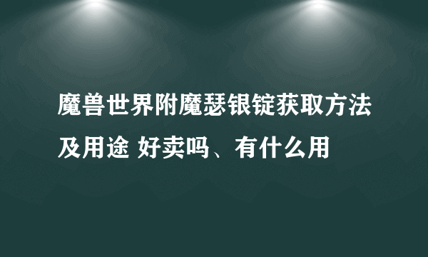 魔兽世界附魔瑟银锭获取方法及用途 好卖吗、有什么用