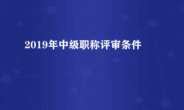 2019年中级职称评审条件