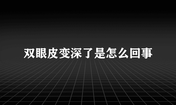 双眼皮变深了是怎么回事