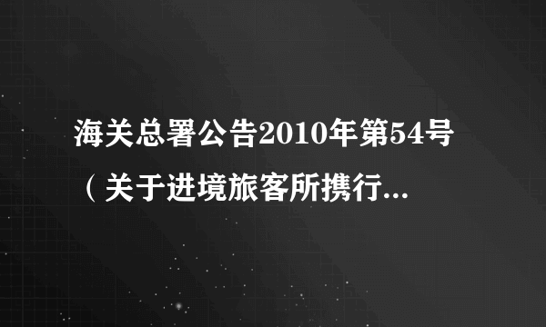 海关总署公告2010年第54号（关于进境旅客所携行李物品验放标准有关事宜）