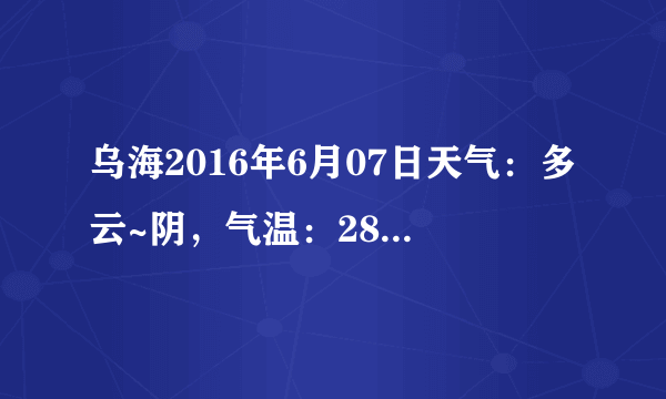 乌海2016年6月07日天气：多云~阴，气温：28℃~18℃