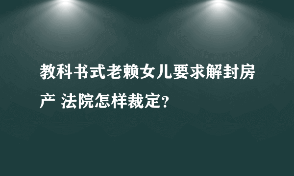 教科书式老赖女儿要求解封房产 法院怎样裁定？