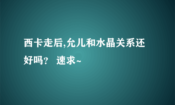 西卡走后,允儿和水晶关系还好吗？ 速求~