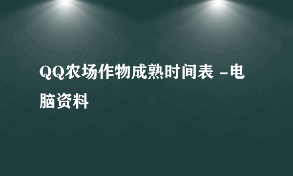 QQ农场作物成熟时间表 -电脑资料