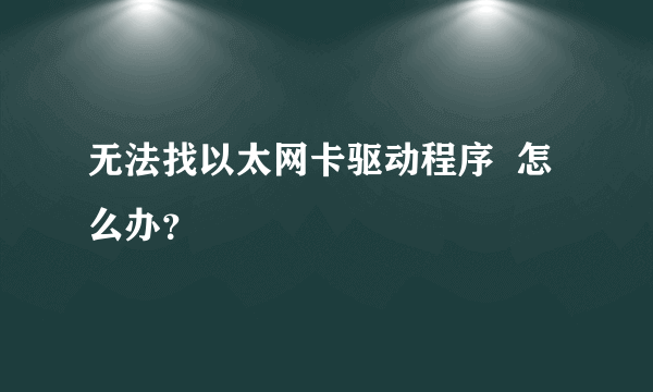 无法找以太网卡驱动程序  怎么办？