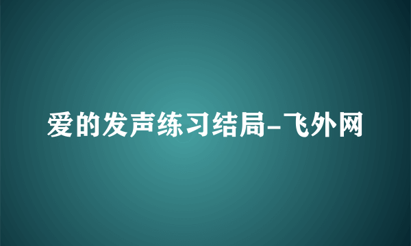 爱的发声练习结局-飞外网