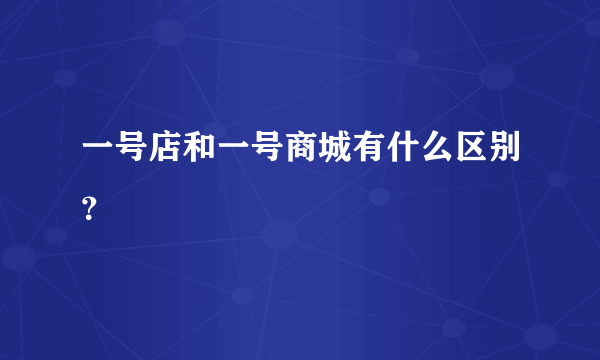 一号店和一号商城有什么区别？