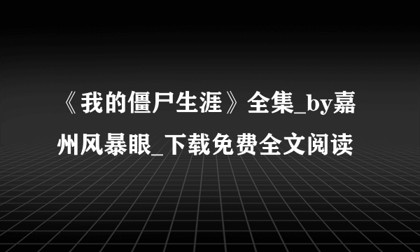 《我的僵尸生涯》全集_by嘉州风暴眼_下载免费全文阅读