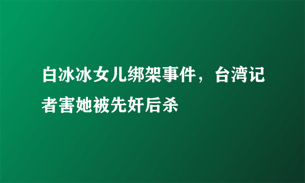 白冰冰女儿绑架事件，台湾记者害她被先奸后杀 