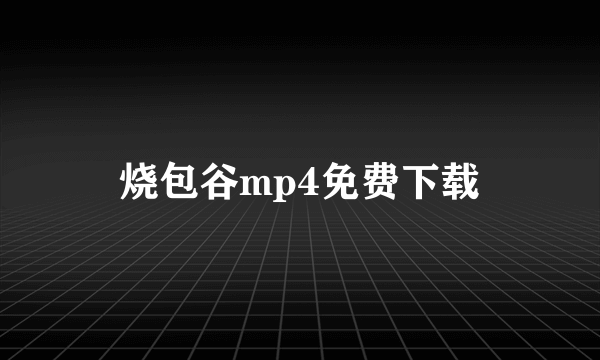 烧包谷mp4免费下载