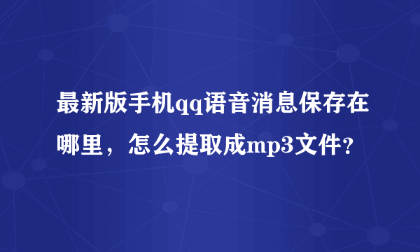 最新版手机qq语音消息保存在哪里，怎么提取成mp3文件？