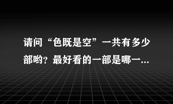 请问“色既是空”一共有多少部哟？最好看的一部是哪一部？谢谢！