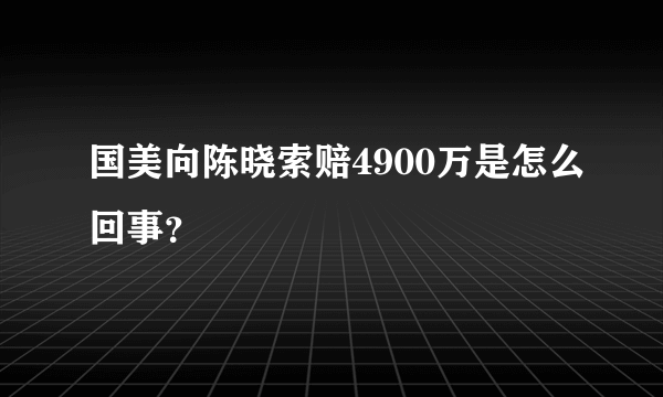 国美向陈晓索赔4900万是怎么回事？