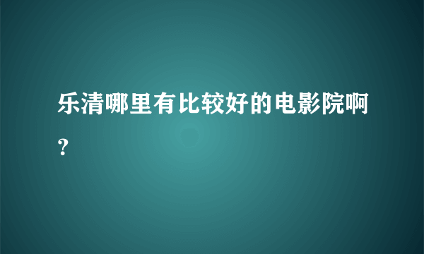 乐清哪里有比较好的电影院啊？