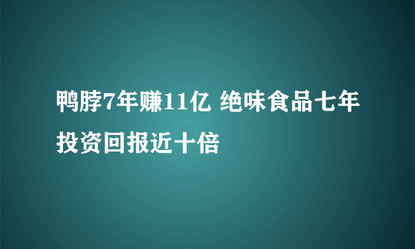 鸭脖7年赚11亿 绝味食品七年投资回报近十倍