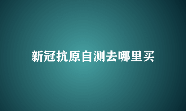 新冠抗原自测去哪里买