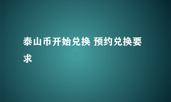 泰山币开始兑换 预约兑换要求