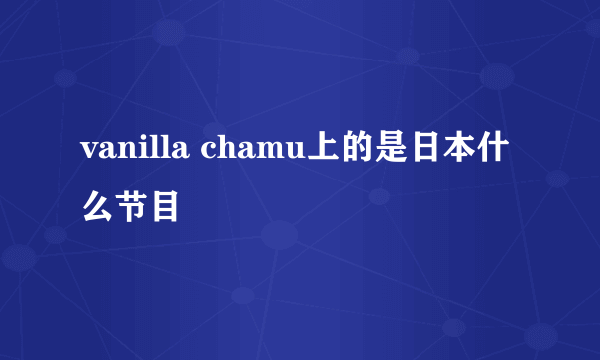 vanilla chamu上的是日本什么节目