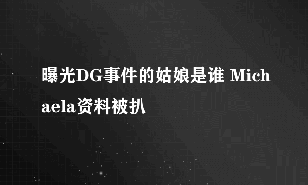 曝光DG事件的姑娘是谁 Michaela资料被扒