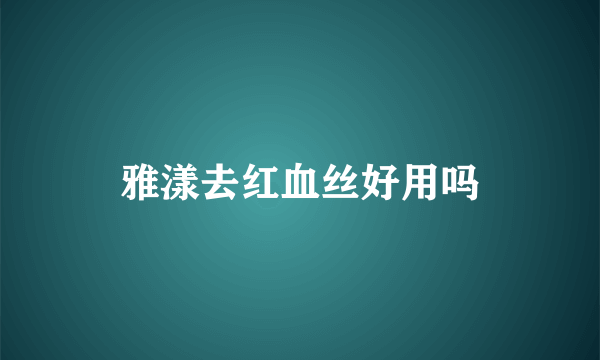 雅漾去红血丝好用吗