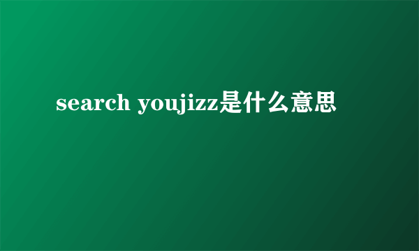 search youjizz是什么意思